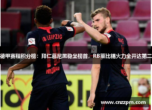 德甲赛程积分榜：拜仁慕尼黑稳坐榜首，RB莱比锡火力全开达第二
