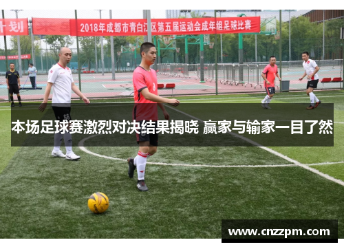 本场足球赛激烈对决结果揭晓 赢家与输家一目了然