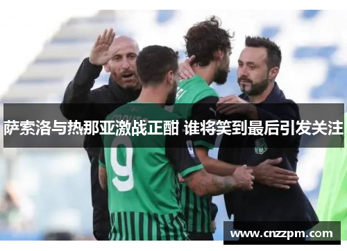 萨索洛与热那亚激战正酣 谁将笑到最后引发关注