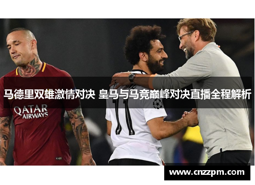 马德里双雄激情对决 皇马与马竞巅峰对决直播全程解析
