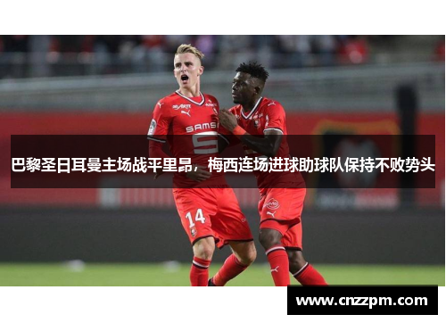 巴黎圣日耳曼主场战平里昂，梅西连场进球助球队保持不败势头