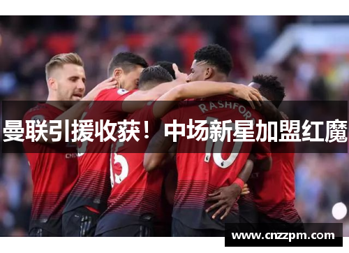 曼联引援收获！中场新星加盟红魔