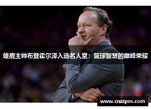 雄鹿主帅布登霍尔泽入选名人堂：篮球智慧的巅峰荣耀