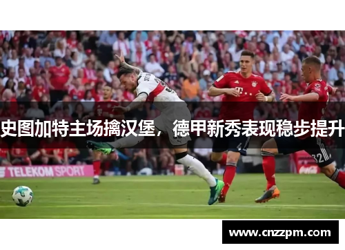 史图加特主场擒汉堡，德甲新秀表现稳步提升