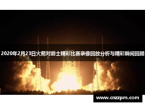 2020年2月23日火箭对爵士精彩比赛录像回放分析与精彩瞬间回顾
