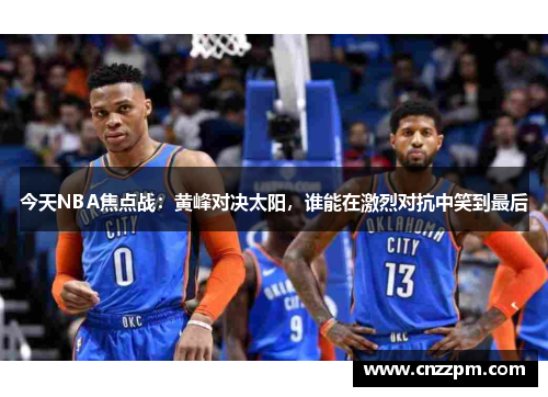 今天NBA焦点战：黄峰对决太阳，谁能在激烈对抗中笑到最后