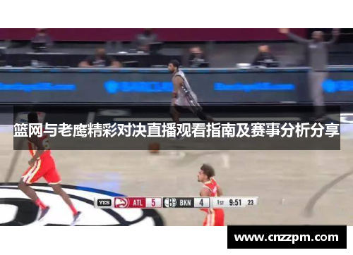 篮网与老鹰精彩对决直播观看指南及赛事分析分享