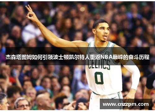 杰森塔图姆如何引领波士顿凯尔特人重返NBA巅峰的奋斗历程