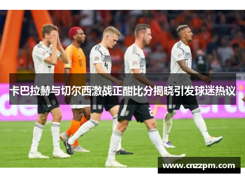 卡巴拉赫与切尔西激战正酣比分揭晓引发球迷热议